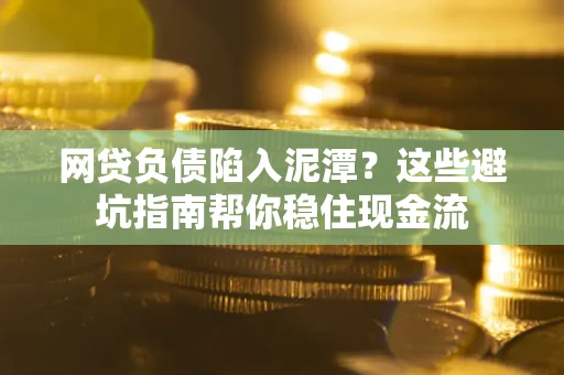 济南网贷负债陷入泥潭？这些避坑指南帮你稳住现金流