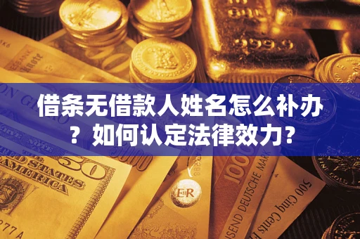 济南借条无借款人姓名怎么补办？如何认定法律效力？