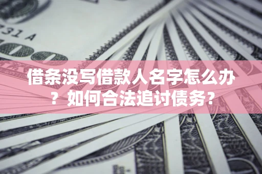 济南借条没写借款人名字怎么办？如何合法追讨债务？