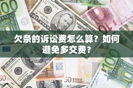 济南欠条的诉讼费怎么算？如何避免多交费？