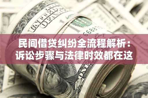 济南民间借贷纠纷全流程解析：诉讼步骤与法律时效都在这儿了
