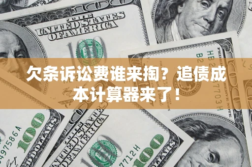 济南欠条诉讼费谁来掏？追债成本计算器来了！