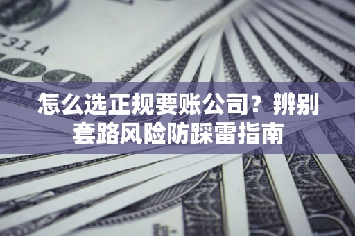 济南怎么选正规要账公司？辨别套路风险防踩雷指南