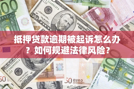 济南抵押贷款逾期被起诉怎么办？如何规避法律风险？