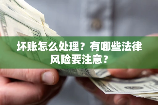 济南坏账怎么处理？有哪些法律风险要注意？