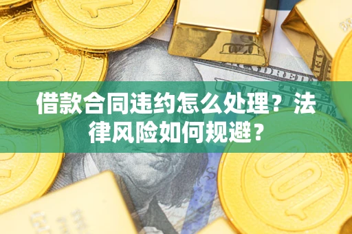 济南借款合同违约怎么处理？法律风险如何规避？
