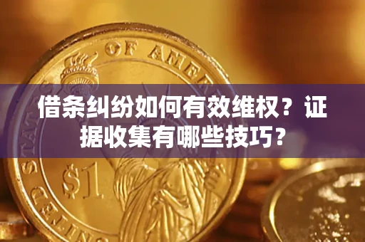济南借条纠纷如何有效维权？证据收集有哪些技巧？