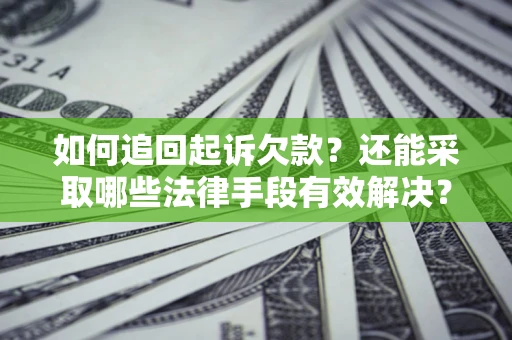 济南如何追回起诉欠款？还能采取哪些法律手段有效解决？