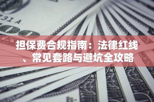 济南担保费合规指南：法律红线、常见套路与避坑全攻略