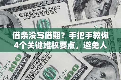 济南借条没写借期？手把手教你4个关键维权要点，避免人财两空