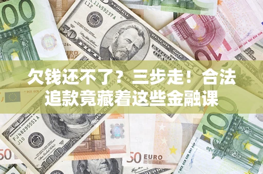 济南欠钱还不了？三步走！合法追款竟藏着这些金融课