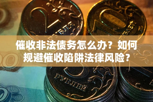 济南催收非法债务怎么办？如何规避催收陷阱法律风险？