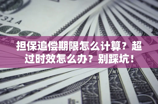济南担保追偿期限怎么计算？超过时效怎么办？别踩坑！