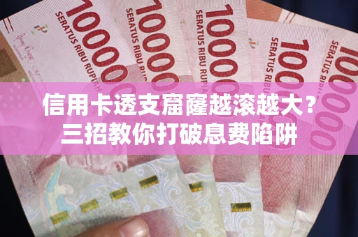 济南信用卡透支窟窿越滚越大？三招教你打破息费陷阱