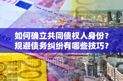 济南如何确立共同债权人身份？规避债务纠纷有哪些技巧？