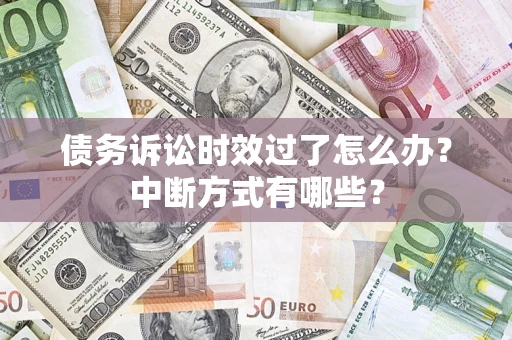 济南债务诉讼时效过了怎么办？中断方式有哪些？