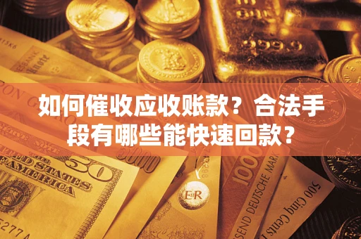 济南如何催收应收账款？合法手段有哪些能快速回款？