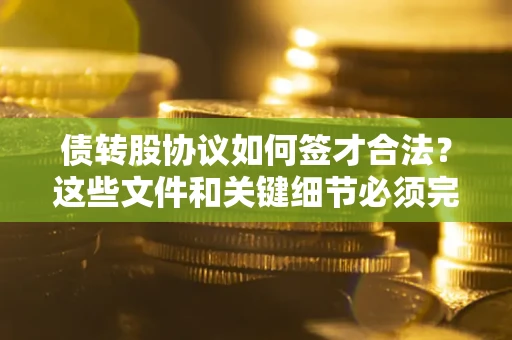济南债转股协议如何签才合法？这些文件和关键细节必须完整