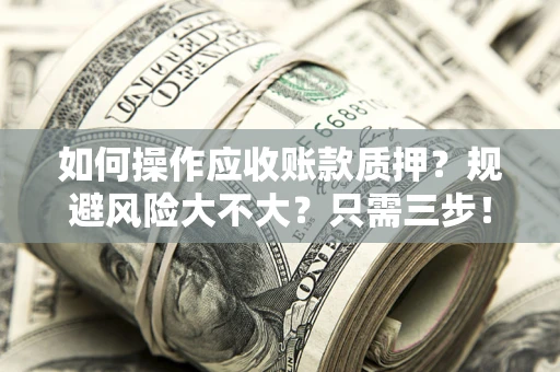 济南如何操作应收账款质押？规避风险大不大？只需三步！