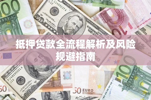 济南抵押贷款全流程解析及风险规避指南