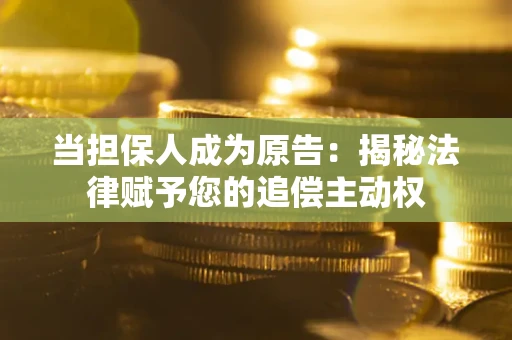 济南当担保人成为原告:揭秘法律赋予您的追偿主动权 济南当担保人成为原告:揭秘法律赋予您的追偿主动权