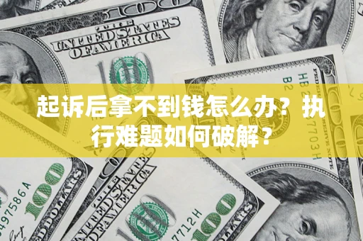 济南起诉后拿不到钱怎么办？执行难题如何破解？