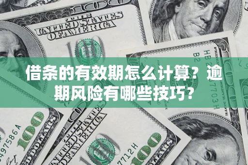 济南借条的有效期怎么计算？逾期风险有哪些技巧？