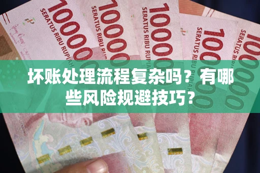 济南坏账处理流程复杂吗？有哪些风险规避技巧？