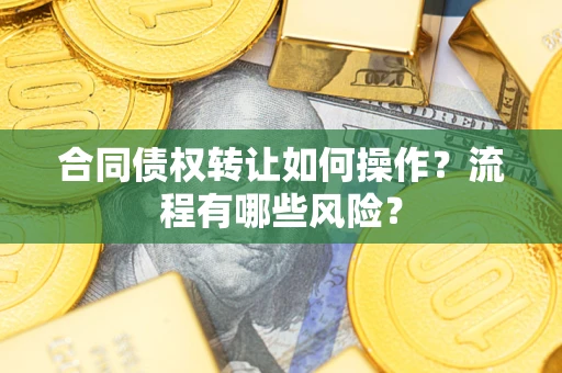 济南合同债权转让如何操作？流程有哪些风险？