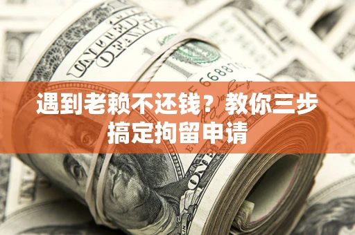 济南遇到老赖不还钱？教你三步搞定拘留申请