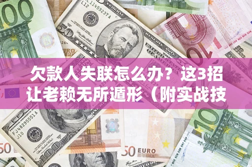 济南欠款人失联怎么办？这3招让老赖无所遁形（附实战技巧）