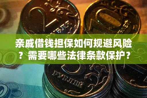济南亲戚借钱担保如何规避风险？需要哪些法律条款保护？