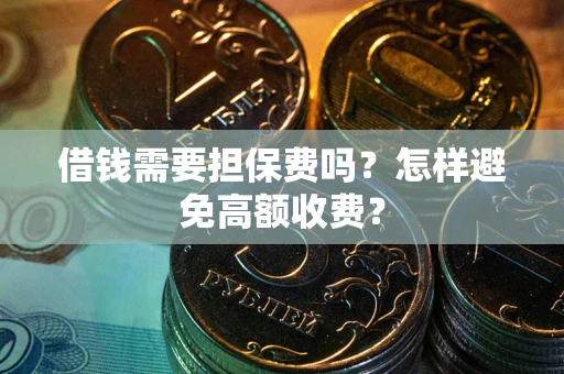 济南借钱需要担保费吗？怎样避免高额收费？