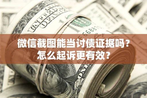 济南微信截图能当讨债证据吗？怎么起诉更有效？