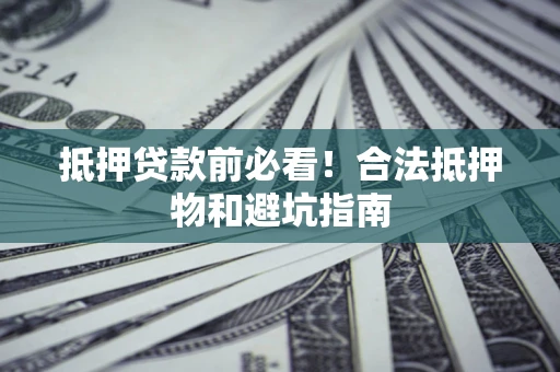 济南抵押贷款前必看！合法抵押物和避坑指南