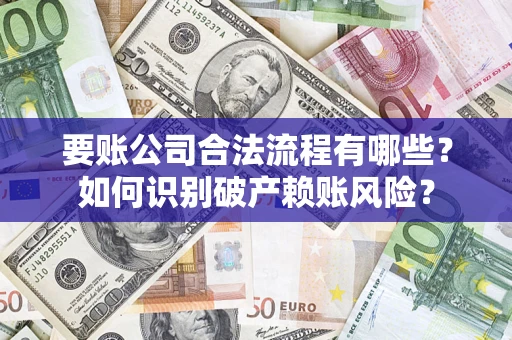 济南要账公司合法流程有哪些？如何识别破产赖账风险？