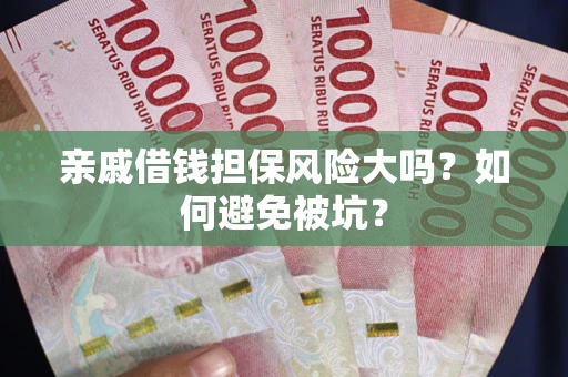 济南亲戚借钱担保风险大吗？如何避免被坑？