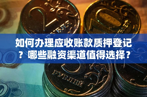 济南如何办理应收账款质押登记？哪些融资渠道值得选择？