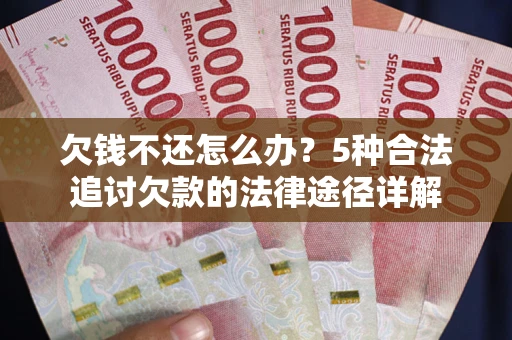 济南欠钱不还怎么办？5种合法追讨欠款的法律途径详解
