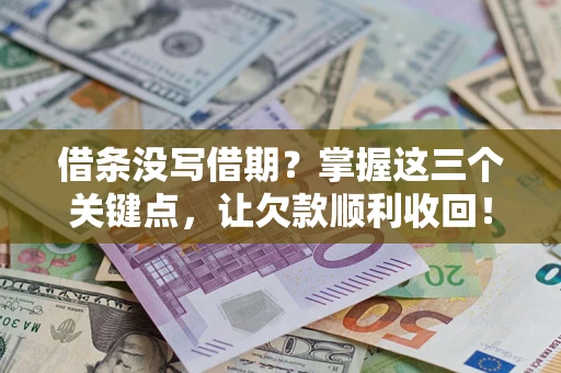 济南借条没写借期？掌握这三个关键点，让欠款顺利收回！