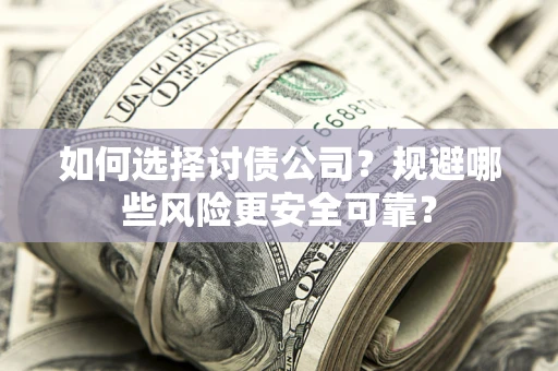 济南如何选择讨债公司？规避哪些风险更安全可靠？