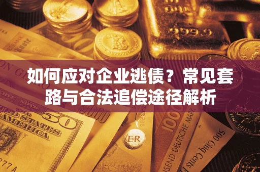 济南如何应对企业逃债？常见套路与合法追偿途径解析