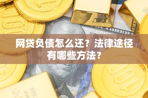 济南网贷负债怎么还？法律途径有哪些方法？