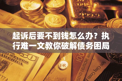 济南起诉后要不到钱怎么办？执行难一文教你破解债务困局