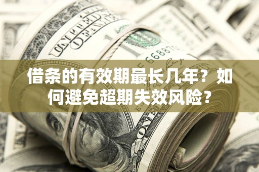 济南借条的有效期最长几年？如何避免超期失效风险？
