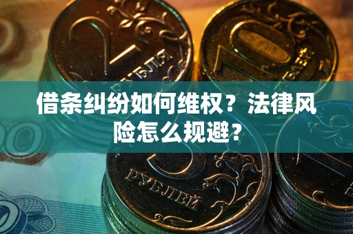 济南借条纠纷如何维权？法律风险怎么规避？