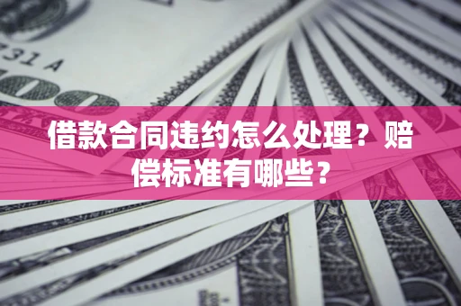 济南借款合同违约怎么处理？赔偿标准有哪些？