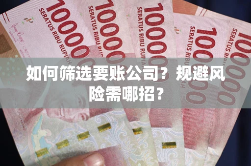 济南如何筛选要账公司？规避风险需哪招？