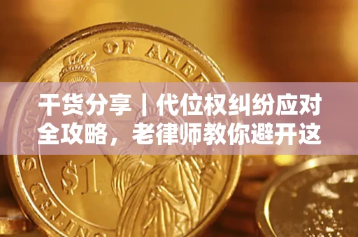济南干货分享｜代位权纠纷应对全攻略，老律师教你避开这5大雷区