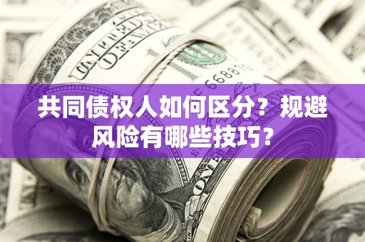 济南共同债权人如何区分？规避风险有哪些技巧？